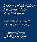 Dipl.-Ing. Rudolf Bleul
Hhnerfeld 12b
46562 Voerde

Tel. 02855 92 50 0
Fax 02855 92 50 50 

www.bleul.com
info@bleul.com